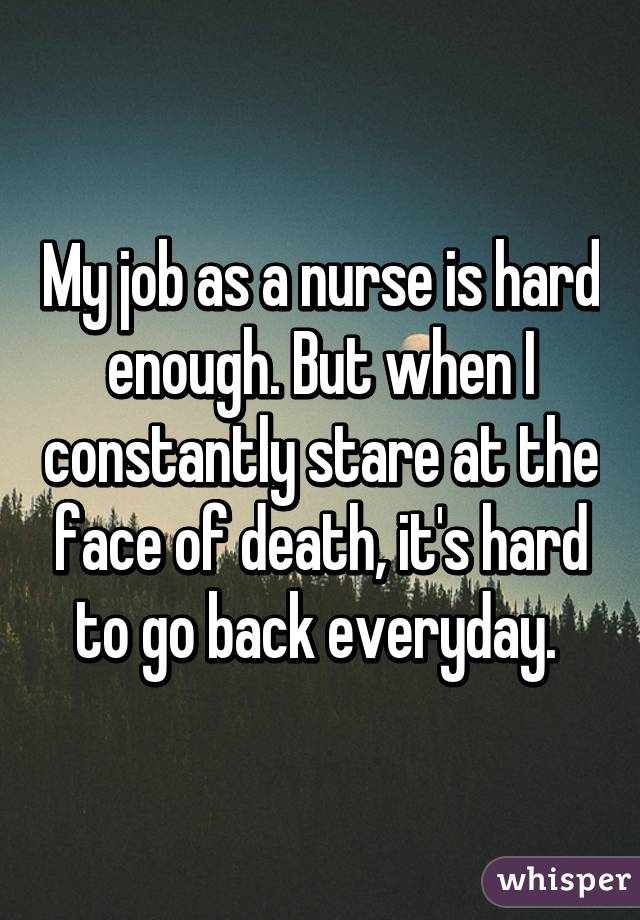 My job as a nurse is hard enough. But when I constantly stare at the face  of death, it