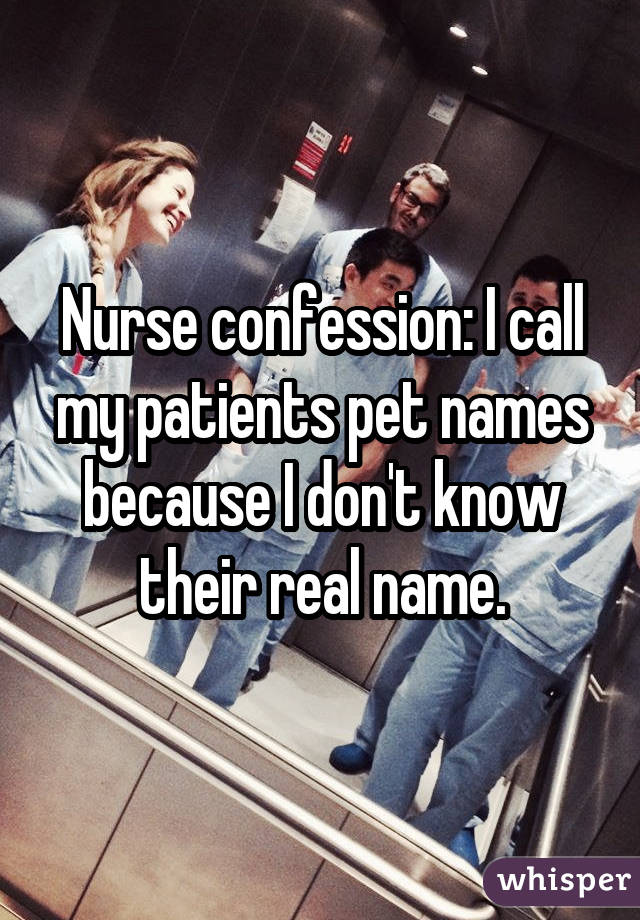 Nurse confession: I call my patients pet names because I don't know their real name.