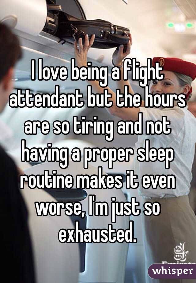 I love being a flight attendant but the hours are so tiring and not having  a proper sleep routine makes it even worse, I