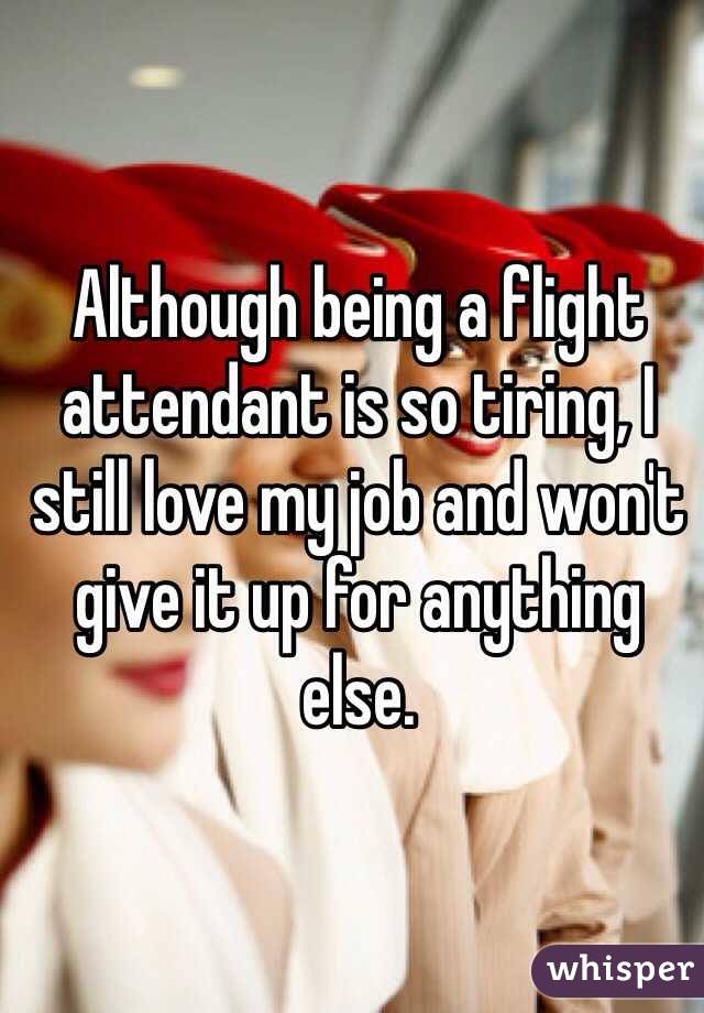 Although being a flight attendant is so tiring, I still love my job and  won