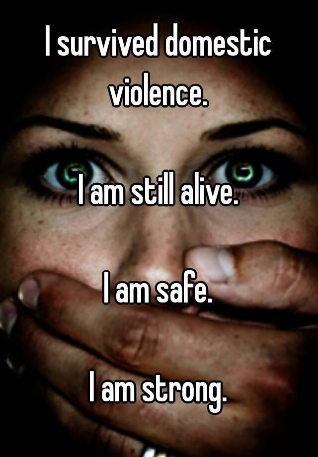 I survived domestic violence. I am still alive. I am safe. I am strong.