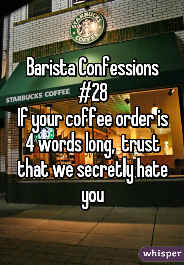 Barista Confessions #28 If your coffee order is 4 words long,  trust that we secretly hate you