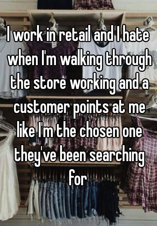 I work in retail and I hate when I