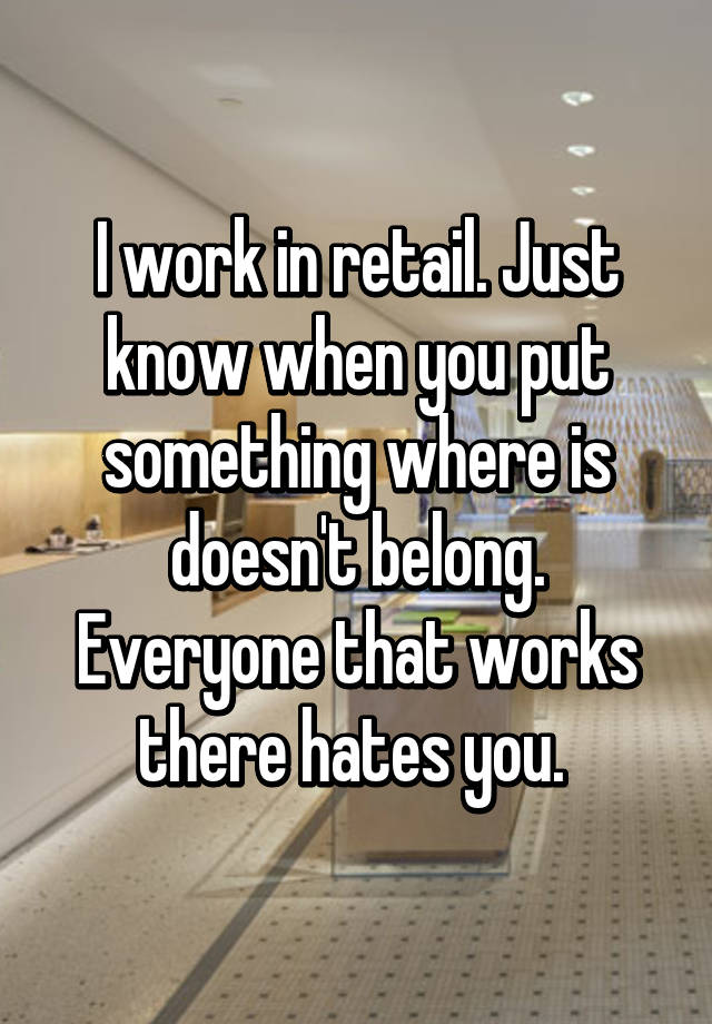 I work in retail. Just know when you put something where is doesn