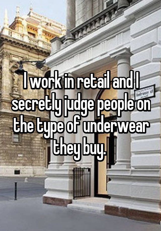 I work in retail and I secretly judge people on the type of underwear they buy.