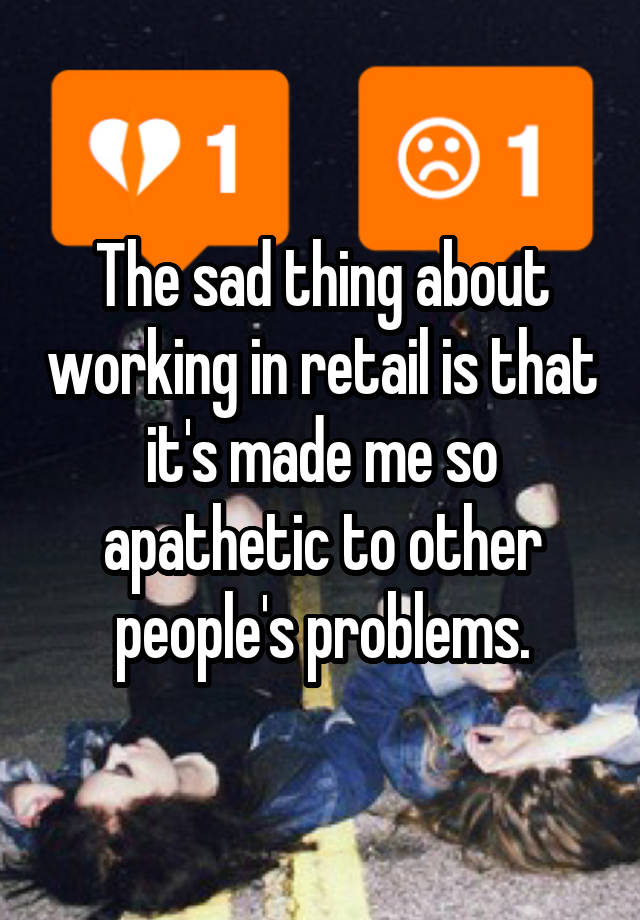 The sad thing about working in retail is that it