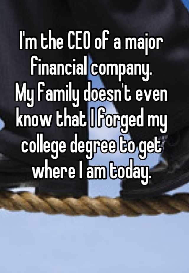 I'm the CEO of a major financial company. My family doesn't even know that I forged my college degree to get where I am today.