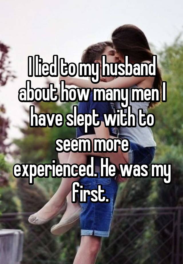 I lied to my husband about how many men I have slept with to seem more experienced. He was my first.