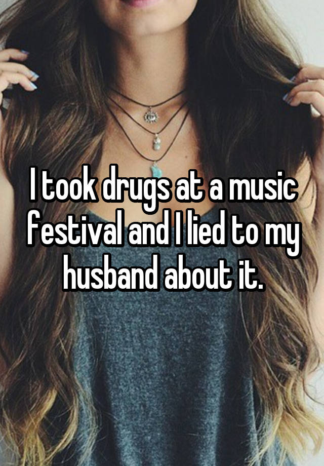 I took drugs at a music festival and I lied to my husband about it.