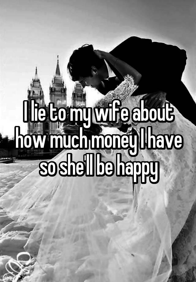 I lie to my wife about how much money I have so she