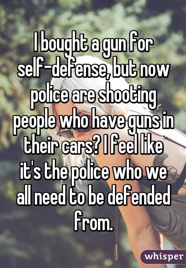 I bought a gun for self-defense, but now police are shooting people who  have guns in their cars? I feel like it