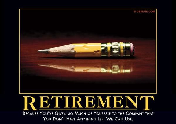 And you'll be <a href="https://despair.com/collections/demotivators/products/retirement" target="_blank">easily replaced</a> in no time.